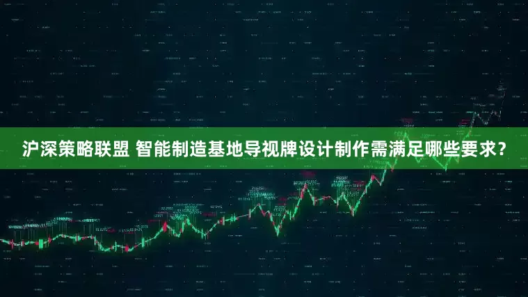 沪深策略联盟 智能制造基地导视牌设计制作需满足哪些要求？