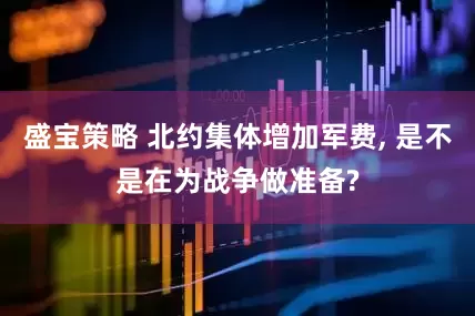 盛宝策略 北约集体增加军费, 是不是在为战争做准备?