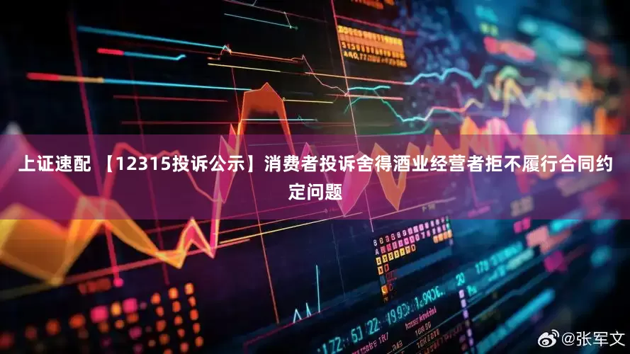 上证速配 【12315投诉公示】消费者投诉舍得酒业经营者拒不履行合同约定问题