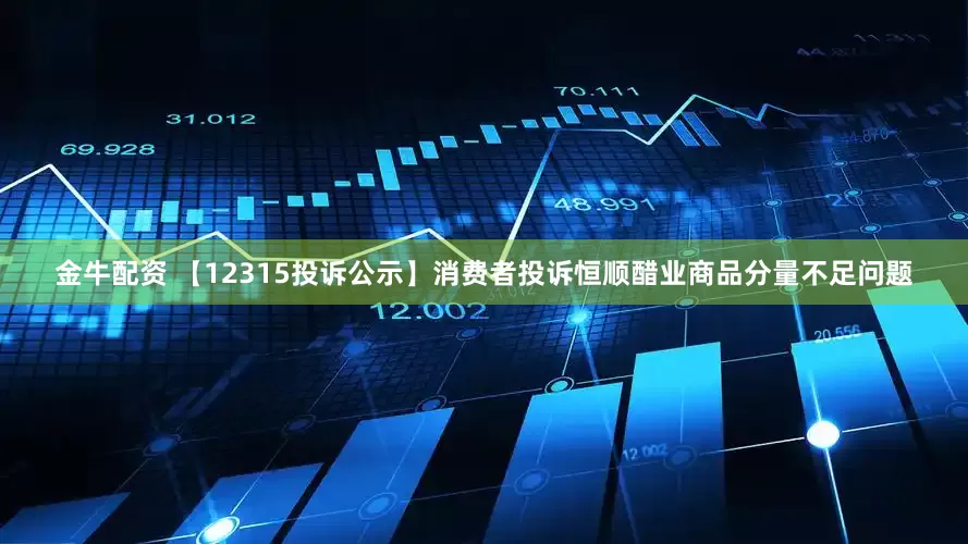 金牛配资 【12315投诉公示】消费者投诉恒顺醋业商品分量不足问题