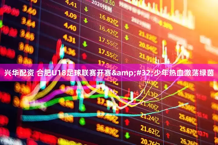 兴华配资 合肥U18足球联赛开赛&#32;少年热血激荡绿茵