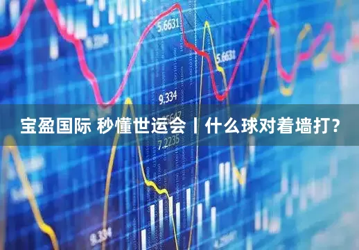 宝盈国际 秒懂世运会丨什么球对着墙打？