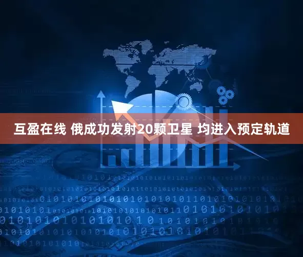 互盈在线 俄成功发射20颗卫星 均进入预定轨道
