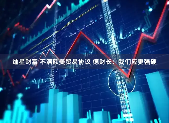 灿星财富 不满欧美贸易协议 德财长：我们应更强硬