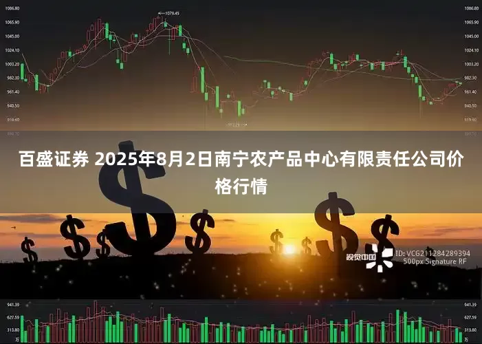 百盛证券 2025年8月2日南宁农产品中心有限责任公司价格行情