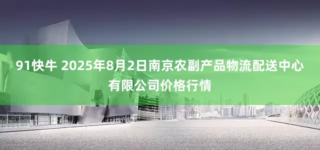 91快牛 2025年8月2日南京农副产品物流配送中心有限公司价格行情