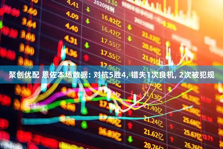 聚创优配 恩佐本场数据: 对抗5胜4, 错失1次良机, 2次被犯规