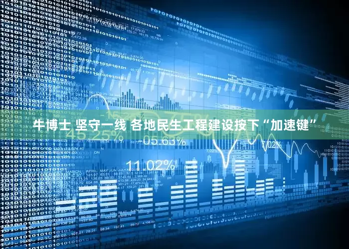 牛博士 坚守一线 各地民生工程建设按下“加速键”