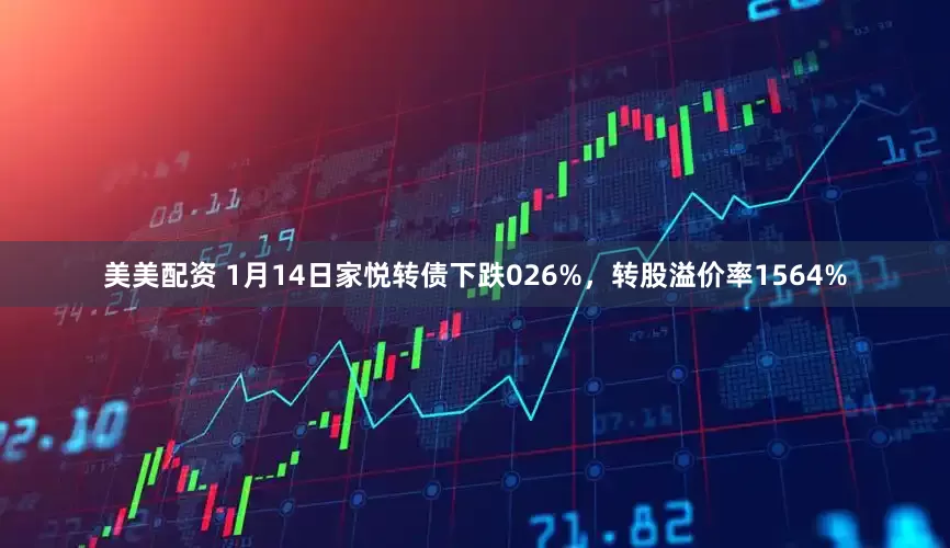 美美配资 1月14日家悦转债下跌026%，转股溢价率1564%