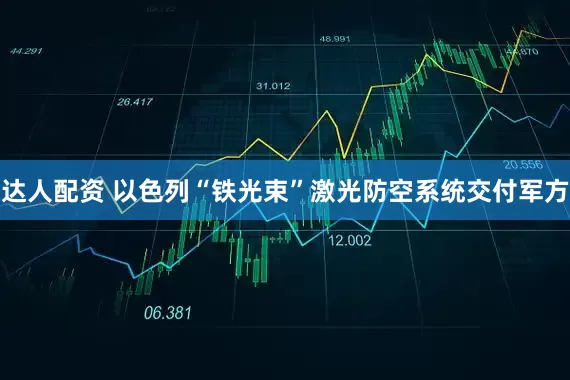 达人配资 以色列“铁光束”激光防空系统交付军方