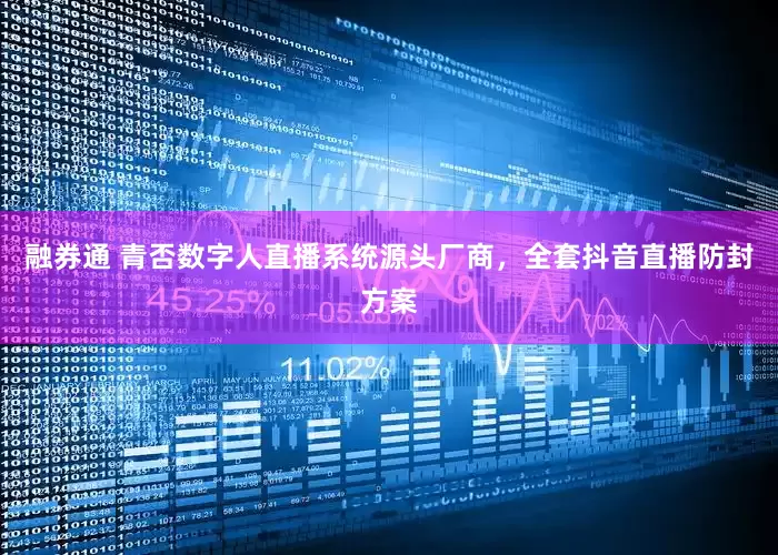 融券通 青否数字人直播系统源头厂商，全套抖音直播防封方案
